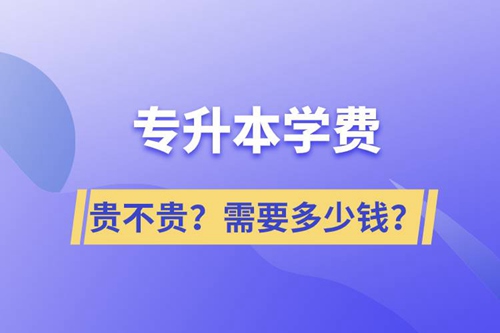 專升本學(xué)費貴不貴？需要多少錢？