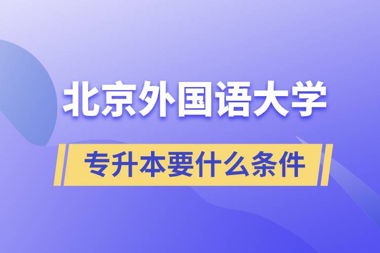 北京外國語大學(xué)專升本要什么條件？