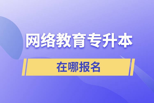 網(wǎng)絡教育專升本在哪報名