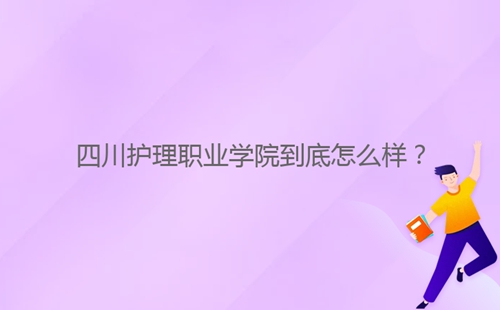 四川護理職業(yè)學院到底怎么樣？