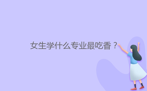 女生學(xué)什么專業(yè)最吃香？