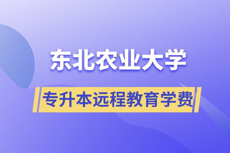 東北農(nóng)業(yè)大學專升本遠程教育學費多少？