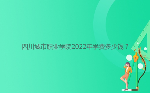 四川城市職業(yè)學(xué)院2022年學(xué)費(fèi)多少錢(qián)？