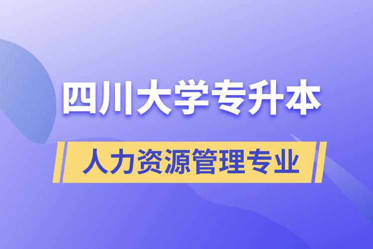 四川大學(xué)人力資源管理專業(yè)專升本報考好不好？