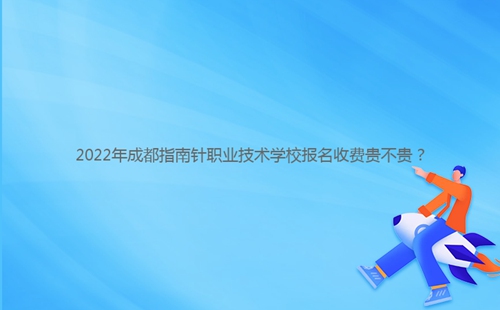 2022年成都指南針職業(yè)技術(shù)學(xué)校報(bào)名收費(fèi)貴不貴？