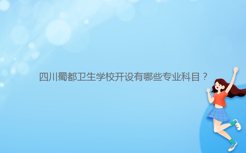 四川蜀都衛(wèi)生學(xué)校開設(shè)有哪些專業(yè)科目？