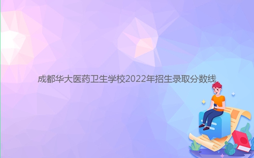 成都華大醫(yī)藥衛(wèi)生學校2022年招生錄取分數(shù)線