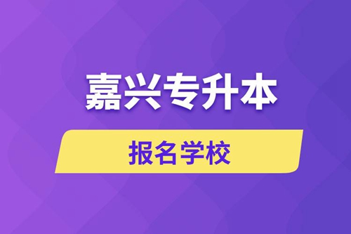 嘉興專升本報(bào)名有哪些學(xué)校？