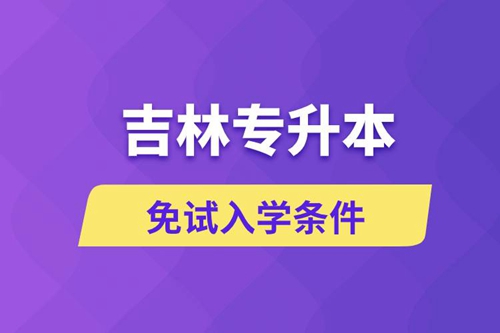 吉林專升本考生能免試入學(xué)嗎和免試錄取條件是什么？