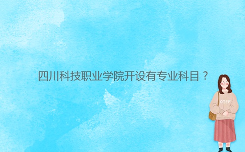 四川科技職業(yè)學院開設有專業(yè)科目？