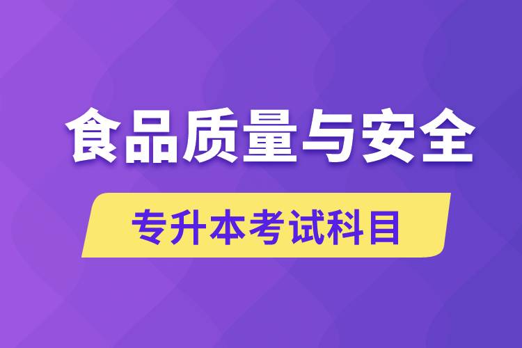 食品質(zhì)量與安全專升本考什么科目？考試哪些內(nèi)容？