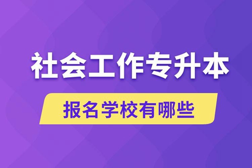 社會工作專升本學(xué)校有哪些可報名？