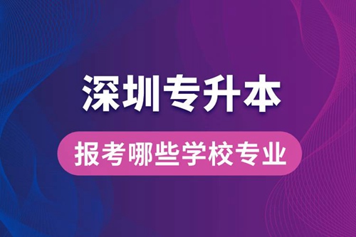 深圳專升本可以報考哪些學校專業(yè)？