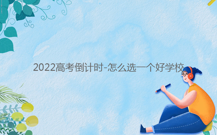 2022高考倒計時-怎么選一個好學校