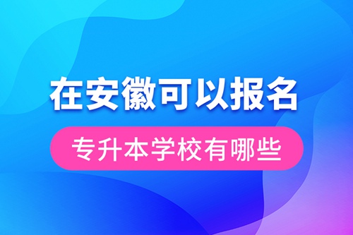 在安徽可以報(bào)名專升本學(xué)校有哪些