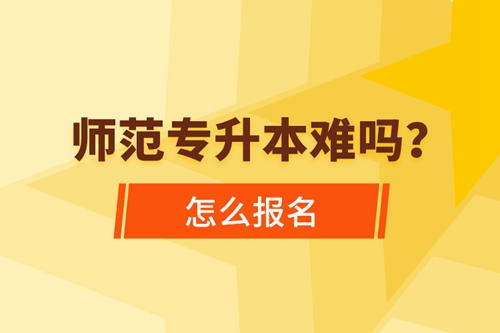 師范專升本難嗎，怎么報(bào)名？