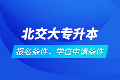 北交大專升本報(bào)名條件，學(xué)位申請(qǐng)條件