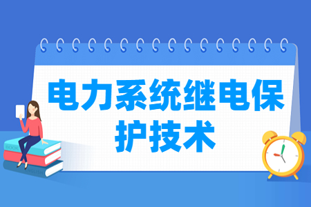 電力系統(tǒng)繼電保護技術(shù)專業(yè)主要學什么-專業(yè)課程有哪些