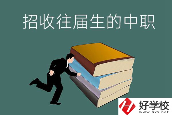 長(zhǎng)沙招收往屆生的中職學(xué)校有哪些？