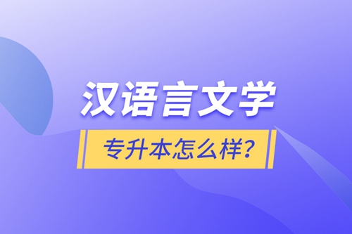 漢語(yǔ)言文學(xué)專升本怎么樣？