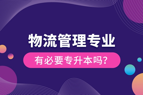 物流管理專業(yè)有必要專升本嗎？