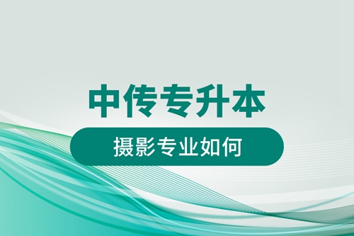 中傳專升本攝影專業(yè)如何