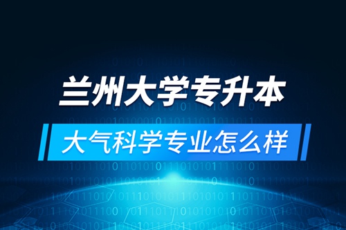 蘭州大學專升本大氣科學專業(yè)怎么樣