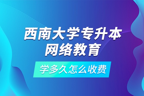 西南大學(xué)專升本網(wǎng)絡(luò)教育學(xué)多久怎么收費