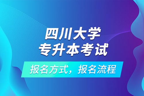 四川大學專升本考試報名方式，報名流程