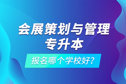 會展策劃與管理專升本報(bào)名哪個(gè)學(xué)校好？