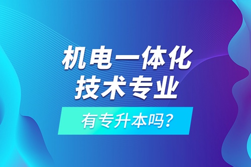 機(jī)電一體化技術(shù)專業(yè)有專升本嗎？