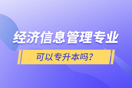 經(jīng)濟(jì)信息管理專業(yè)可以專升本嗎？