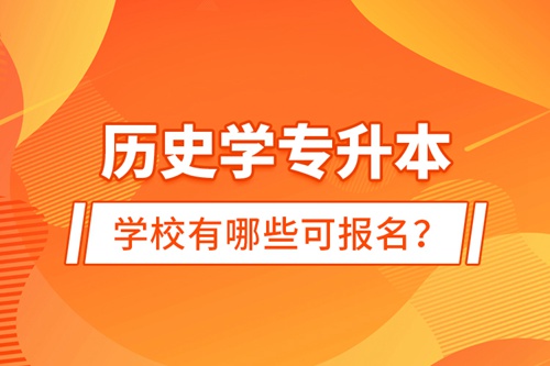 歷史學(xué)專升本學(xué)校有哪些可報(bào)名？