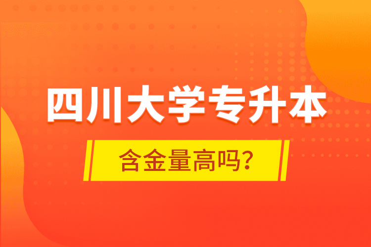 四川大學(xué)專升本含金量高嗎？