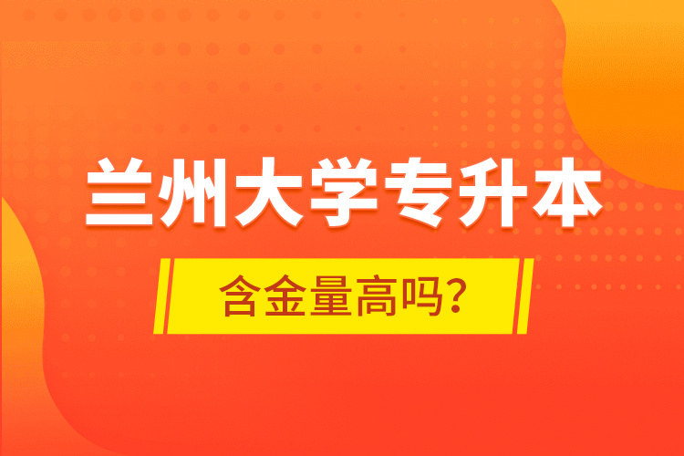 蘭州大學(xué)專升本含金量高嗎？