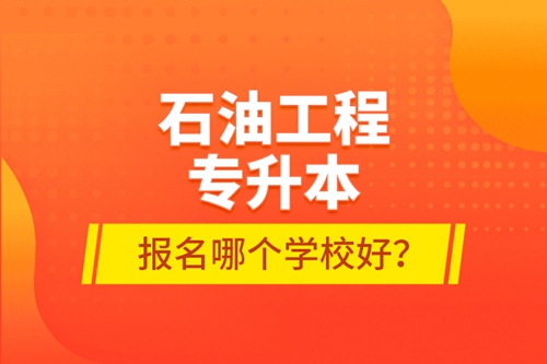 石油工程專(zhuān)升本報(bào)名哪個(gè)學(xué)校好？