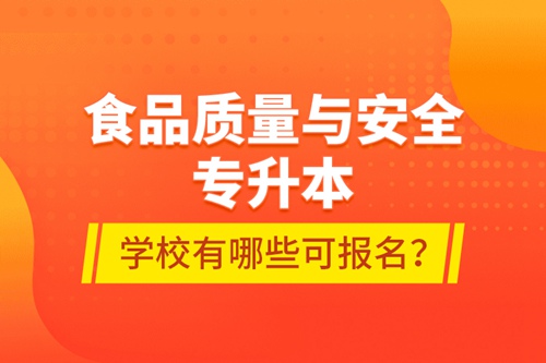 食品質(zhì)量與安全專升本學校有哪些可報名？