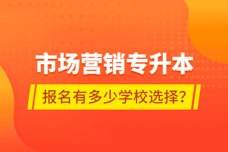 市場營銷專升本報(bào)名有多少學(xué)校選擇？