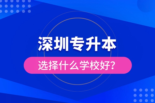 深圳專(zhuān)升本選擇什么學(xué)校好？