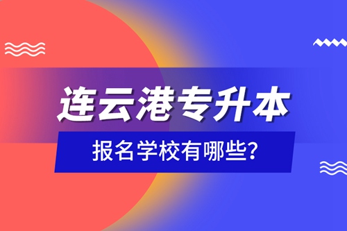 連云港專升本報名學校有哪些？