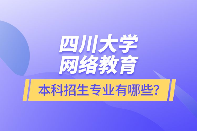 四川大學(xué)網(wǎng)絡(luò)教育本科報名專業(yè)有哪些？