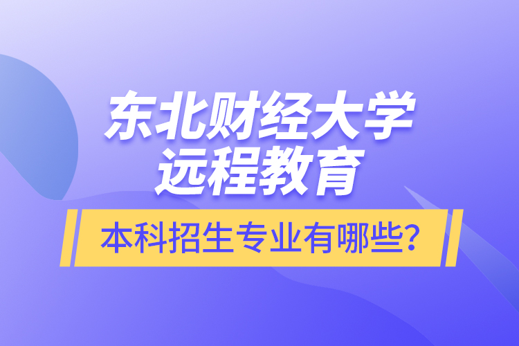 東北財經(jīng)大學(xué)遠程教育本科報名專業(yè)有哪些？