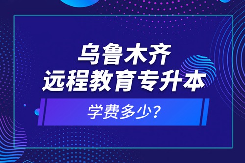 烏魯木齊遠(yuǎn)程教育專升本學(xué)費(fèi)多少？