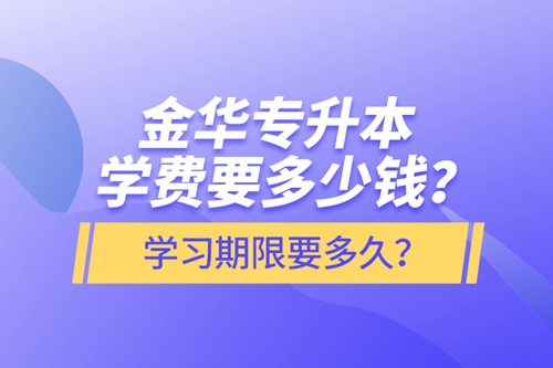 金華專升本學(xué)費(fèi)要多少錢(qián)？學(xué)習(xí)期限要多久？