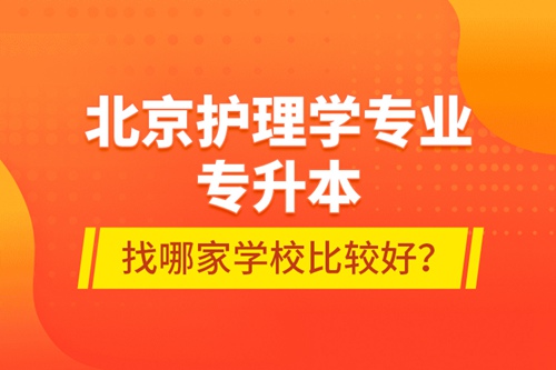 北京護理學專業(yè)專升本找哪家學校比較好？