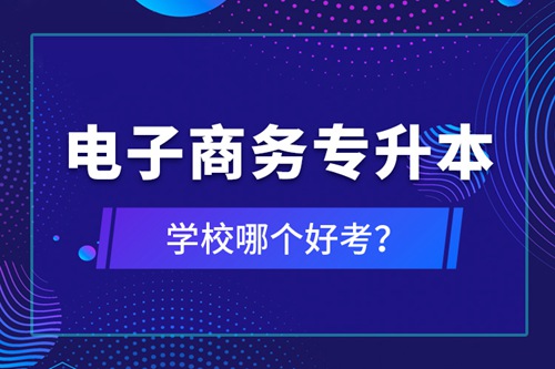 電子商務(wù)專升本學(xué)校哪個(gè)好考？