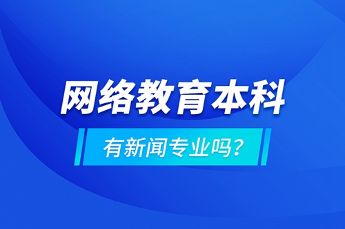 網(wǎng)絡教育本科有新聞專業(yè)嗎 ？