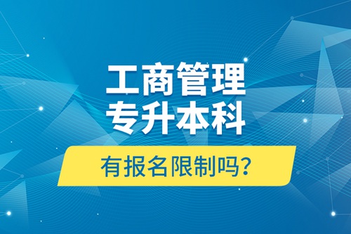 工商管理專升本科有報(bào)名限制嗎？