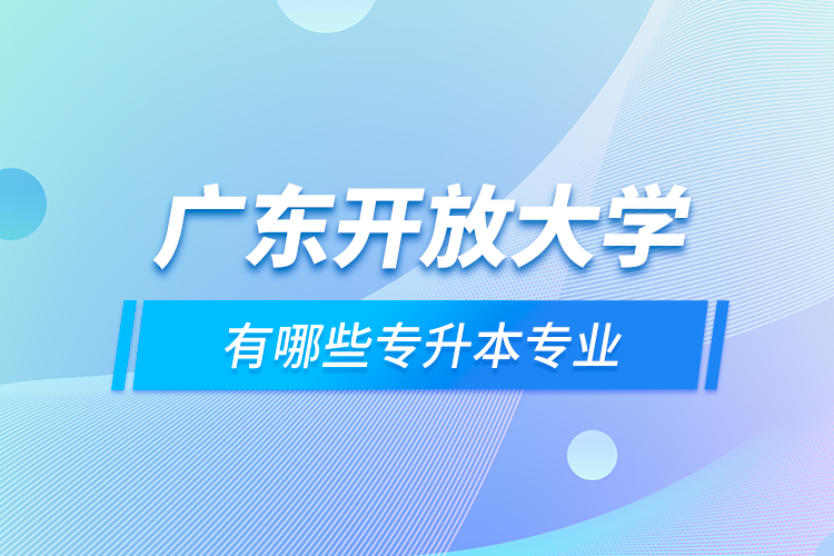 廣東開放大學有哪些專升本專業(yè)