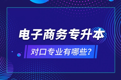 電子商務專升本對口專業(yè)有哪些？